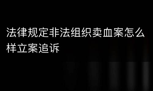 法律规定非法组织卖血案怎么样立案追诉