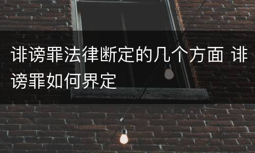 诽谤罪法律断定的几个方面 诽谤罪如何界定