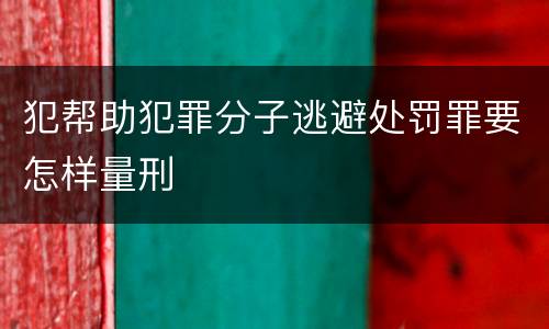 犯帮助犯罪分子逃避处罚罪要怎样量刑