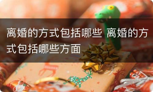 离婚的方式包括哪些 离婚的方式包括哪些方面