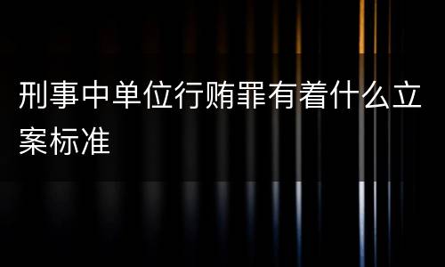 刑事中单位行贿罪有着什么立案标准