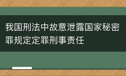 我国刑法中故意泄露国家秘密罪规定定罪刑事责任