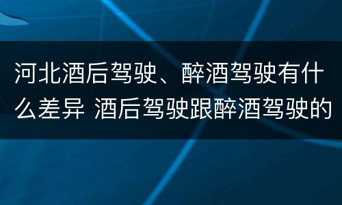 河北酒后驾驶、醉酒驾驶有什么差异 酒后驾驶跟醉酒驾驶的区别