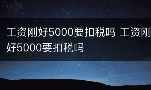 工资刚好5000要扣税吗 工资刚好5000要扣税吗