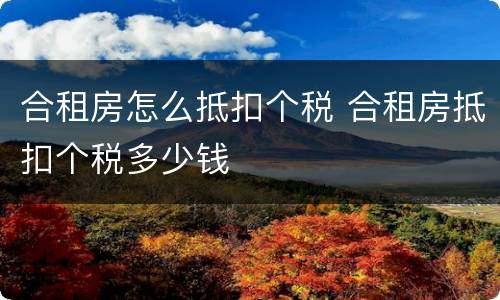 合租房怎么抵扣个税 合租房抵扣个税多少钱