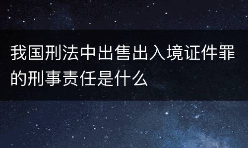 我国刑法中出售出入境证件罪的刑事责任是什么