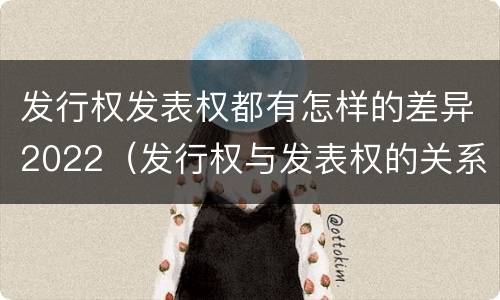 发行权发表权都有怎样的差异2022（发行权与发表权的关系）