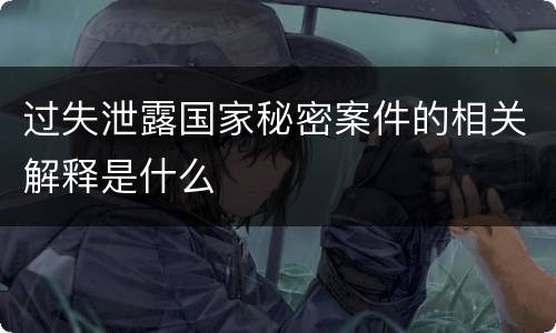 过失泄露国家秘密案件的相关解释是什么