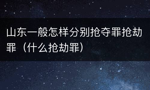山东一般怎样分别抢夺罪抢劫罪（什么抢劫罪）
