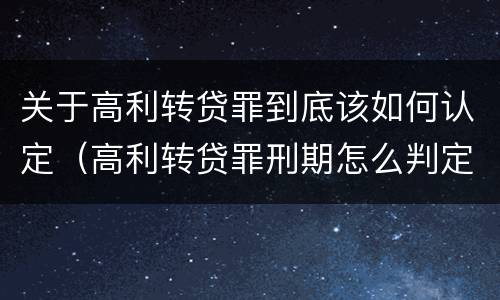 关于高利转贷罪到底该如何认定（高利转贷罪刑期怎么判定的）