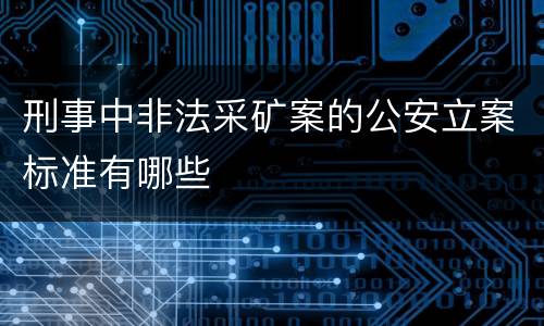 刑事中非法采矿案的公安立案标准有哪些