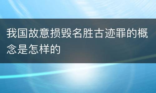 我国故意损毁名胜古迹罪的概念是怎样的