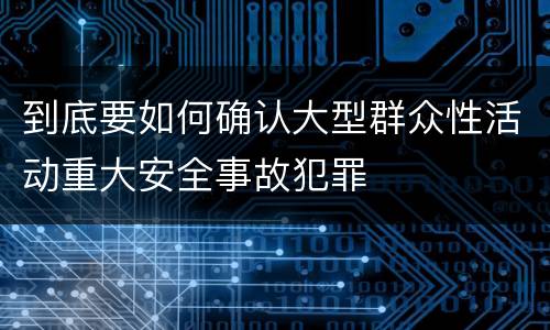 到底要如何确认大型群众性活动重大安全事故犯罪