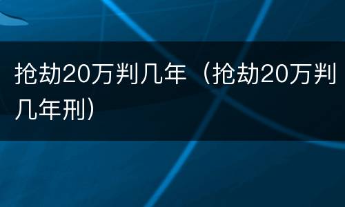 抢劫20万判几年（抢劫20万判几年刑）