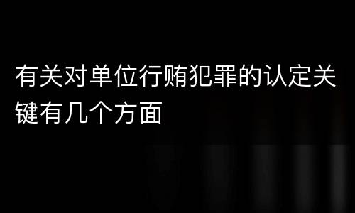 有关对单位行贿犯罪的认定关键有几个方面