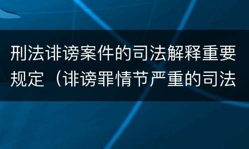 刑法诽谤案件的司法解释重要规定（诽谤罪情节严重的司法解释）