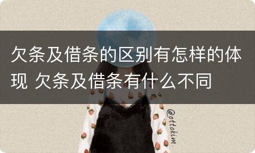 欠条及借条的区别有怎样的体现 欠条及借条有什么不同