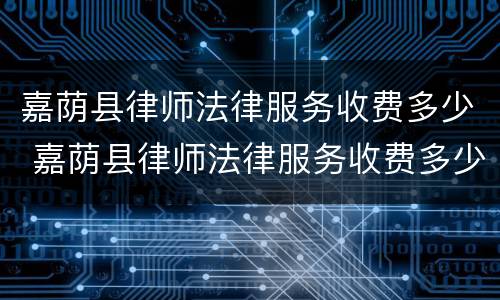 嘉荫县律师法律服务收费多少 嘉荫县律师法律服务收费多少钱一个月