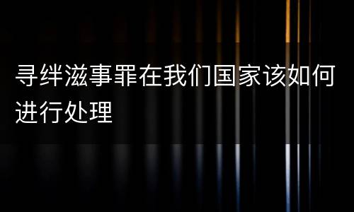 寻绊滋事罪在我们国家该如何进行处理