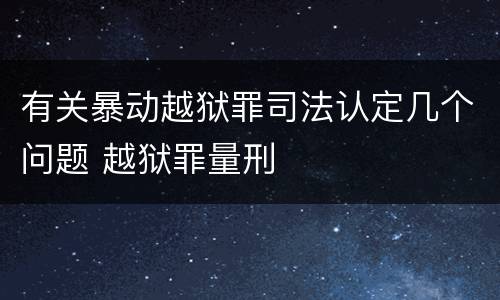 有关暴动越狱罪司法认定几个问题 越狱罪量刑