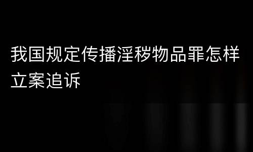 我国规定传播淫秽物品罪怎样立案追诉