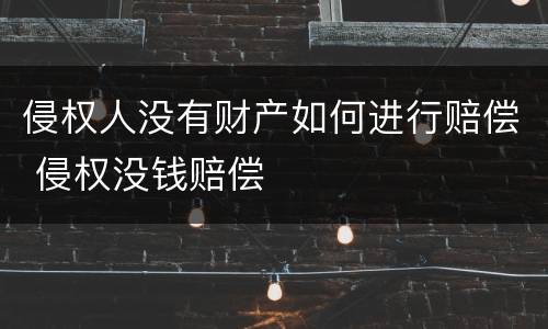 侵权人没有财产如何进行赔偿 侵权没钱赔偿