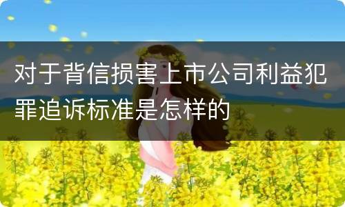 对于背信损害上市公司利益犯罪追诉标准是怎样的