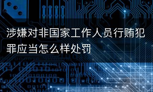 涉嫌对非国家工作人员行贿犯罪应当怎么样处罚