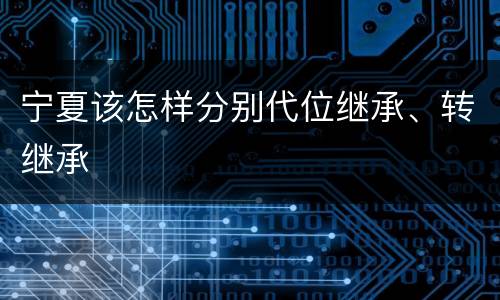 宁夏该怎样分别代位继承、转继承