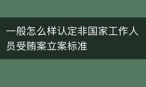 一般怎么样认定非国家工作人员受贿案立案标准