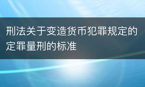 刑法关于变造货币犯罪规定的定罪量刑的标准