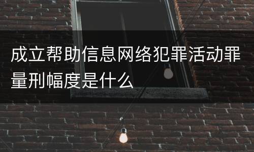 成立帮助信息网络犯罪活动罪量刑幅度是什么