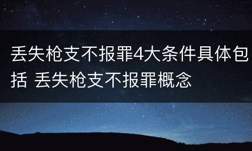 丢失枪支不报罪4大条件具体包括 丢失枪支不报罪概念