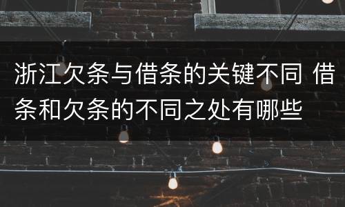 浙江欠条与借条的关键不同 借条和欠条的不同之处有哪些