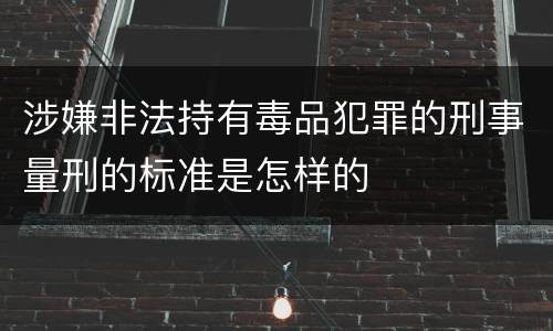 涉嫌非法持有毒品犯罪的刑事量刑的标准是怎样的