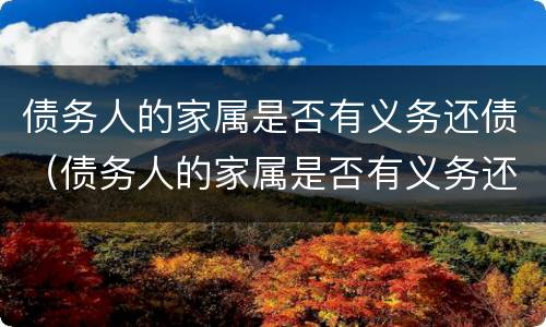 债务人的家属是否有义务还债（债务人的家属是否有义务还债）