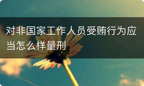 对非国家工作人员受贿行为应当怎么样量刑