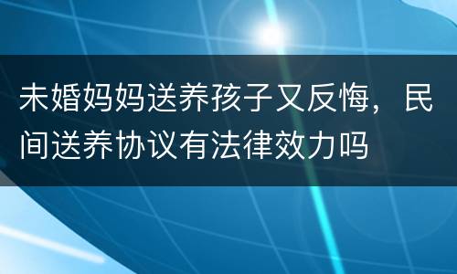 未婚妈妈送养孩子又反悔，民间送养协议有法律效力吗