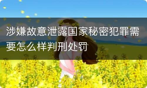 涉嫌故意泄露国家秘密犯罪需要怎么样判刑处罚