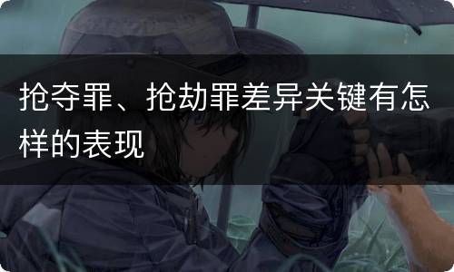 抢夺罪、抢劫罪差异关键有怎样的表现