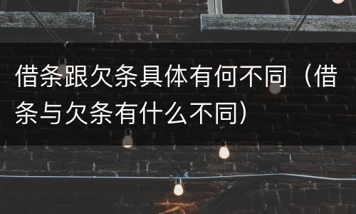 借条跟欠条具体有何不同（借条与欠条有什么不同）