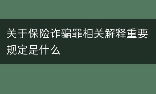 关于保险诈骗罪相关解释重要规定是什么