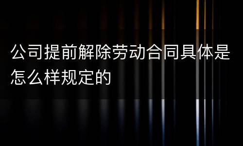 公司提前解除劳动合同具体是怎么样规定的