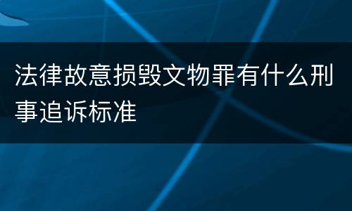 法律故意损毁文物罪有什么刑事追诉标准