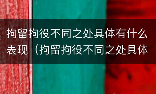 拘留拘役不同之处具体有什么表现（拘留拘役不同之处具体有什么表现吗）