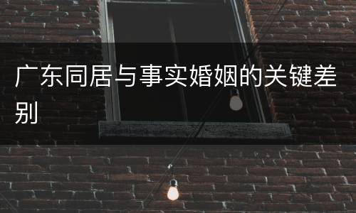 广东同居与事实婚姻的关键差别