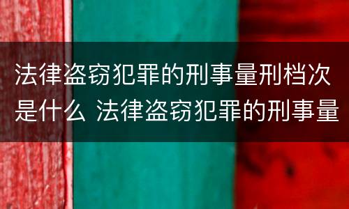 法律盗窃犯罪的刑事量刑档次是什么 法律盗窃犯罪的刑事量刑档次是什么意思