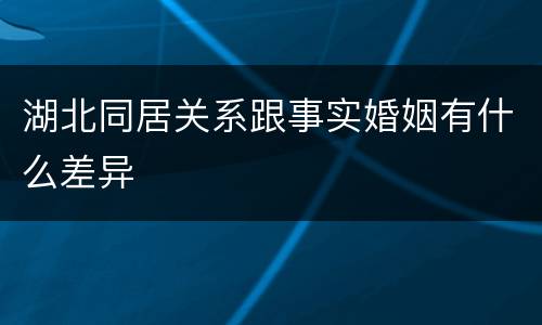 湖北同居关系跟事实婚姻有什么差异