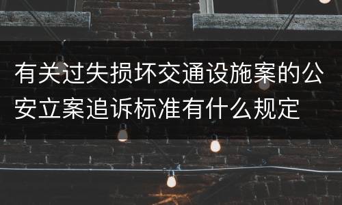 有关过失损坏交通设施案的公安立案追诉标准有什么规定