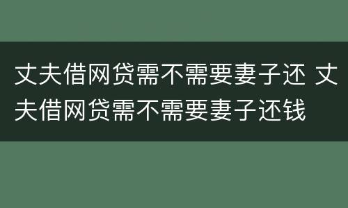 丈夫借网贷需不需要妻子还 丈夫借网贷需不需要妻子还钱